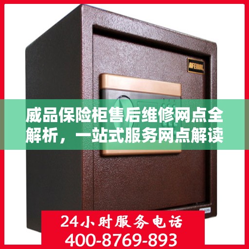 威品保险柜售后维修网点全解析，一站式服务网点解读