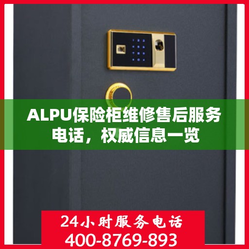 ALPU保险柜维修售后服务电话，权威信息一览