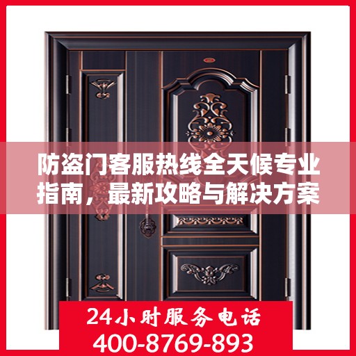 防盗门客服热线全天候专业指南，最新攻略与解决方案