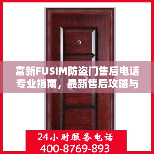 富新FUSIM防盗门售后电话专业指南，最新售后攻略与联系方式