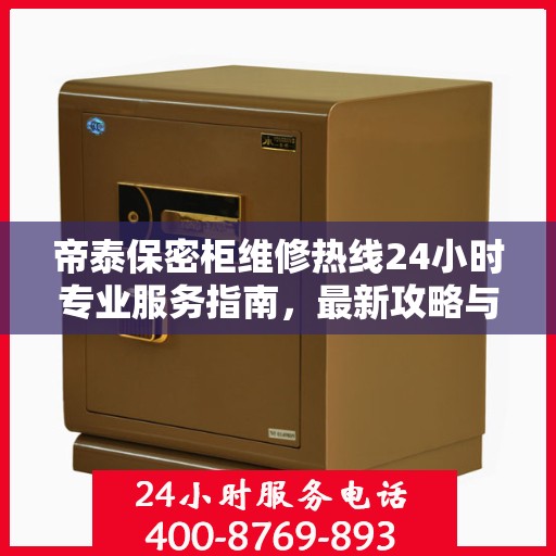 帝泰保密柜维修热线24小时专业服务指南，最新攻略与快速响应