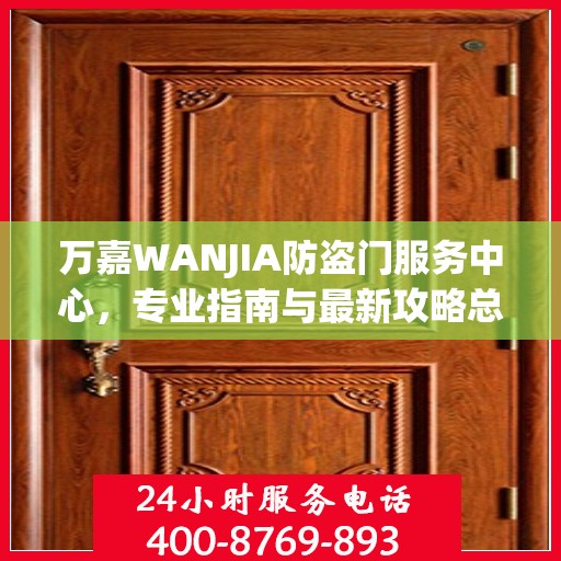 万嘉WANJIA防盗门服务中心，专业指南与最新攻略总览
