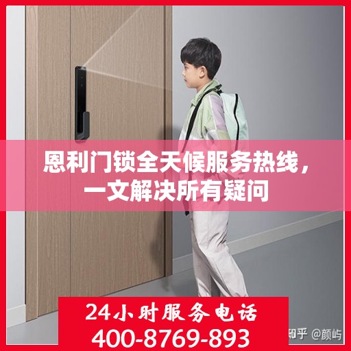 恩利门锁全天候服务热线，一文解决所有疑问