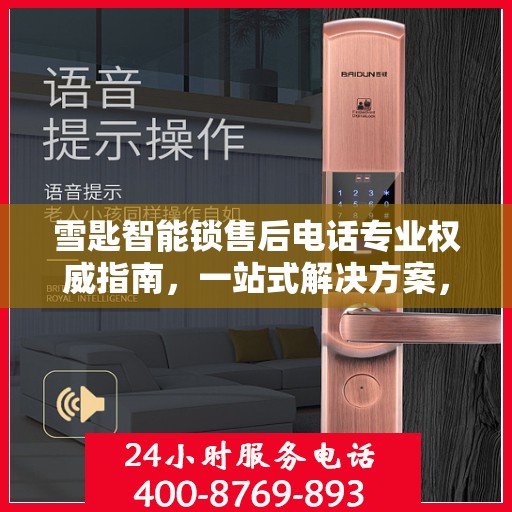 雪匙智能锁售后电话专业权威指南，一站式解决方案，贴心服务保障安全锁事无忧！