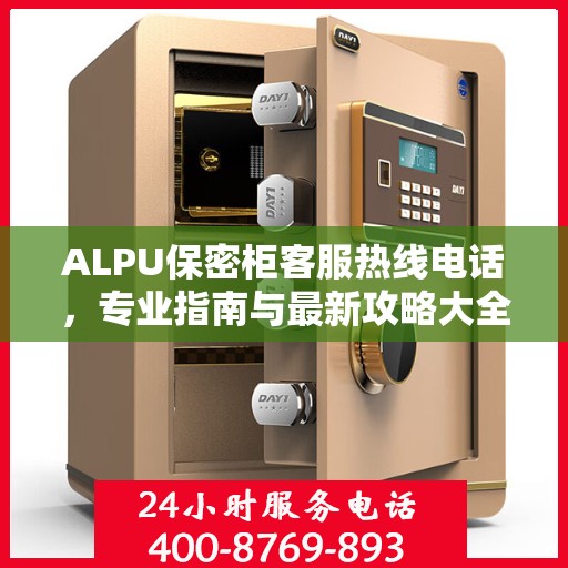 ALPU保密柜客服热线电话，专业指南与最新攻略大全
