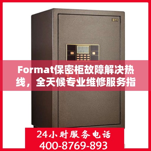 Format保密柜故障解决热线，全天候专业维修服务指南与最新攻略