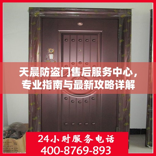 天晨防盗门售后服务中心，专业指南与最新攻略详解