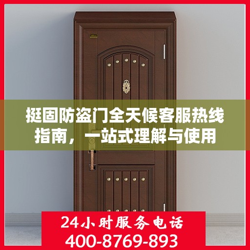 挺固防盗门全天候客服热线指南，一站式理解与使用