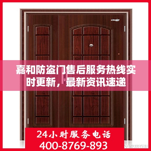 嘉和防盗门售后服务热线实时更新，最新资讯速递