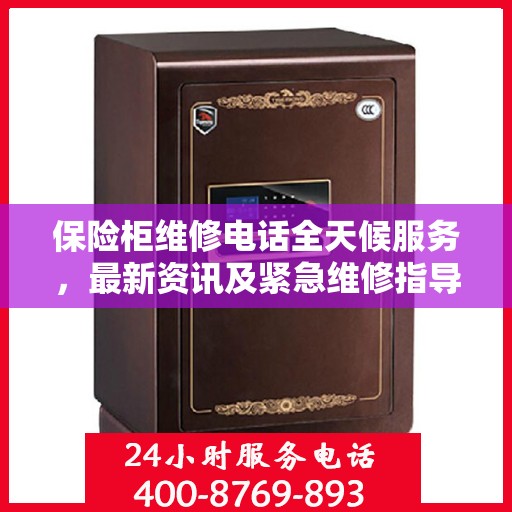 保险柜维修电话全天候服务，最新资讯及紧急维修指导