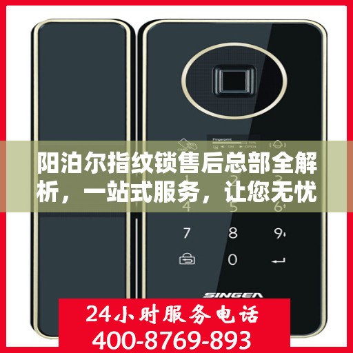 阳泊尔指纹锁售后总部全解析，一站式服务，让您无忧购锁！