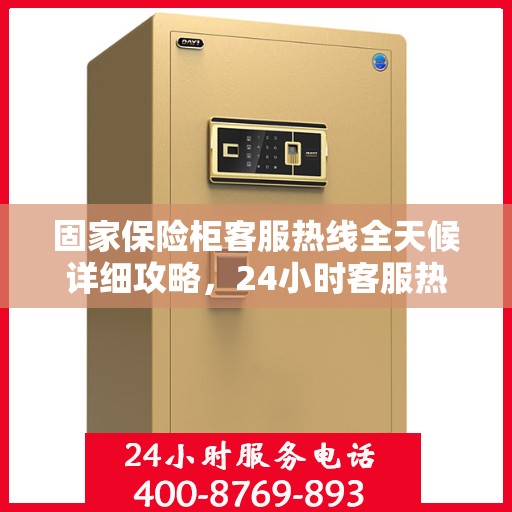 固家保险柜客服热线全天候详细攻略，24小时客服热线使用指南