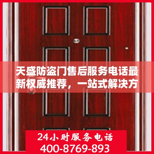 天盛防盗门售后服务电话最新权威推荐，一站式解决方案的贴心服务热线！