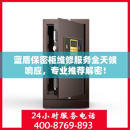 蓝盾保密柜维修服务全天候响应，专业推荐解密！
