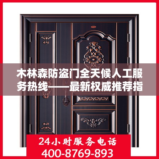 木林森防盗门全天候人工服务热线——最新权威推荐指南