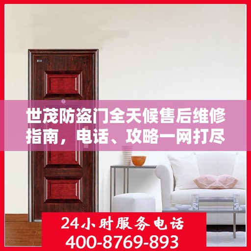 世茂防盗门全天候售后维修指南，电话、攻略一网打尽