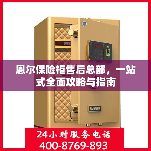恩尔保险柜售后总部，一站式全面攻略与指南