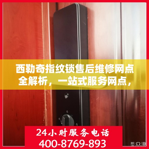 西勒奇指纹锁售后维修网点全解析，一站式服务网点，让您无忧售后！