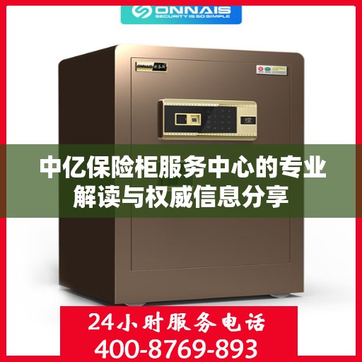 中亿保险柜服务中心的专业解读与权威信息分享