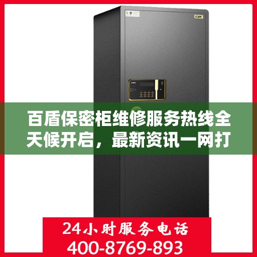 百盾保密柜维修服务热线全天候开启，最新资讯一网打尽