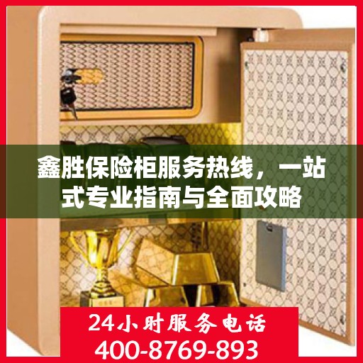 鑫胜保险柜服务热线，一站式专业指南与全面攻略