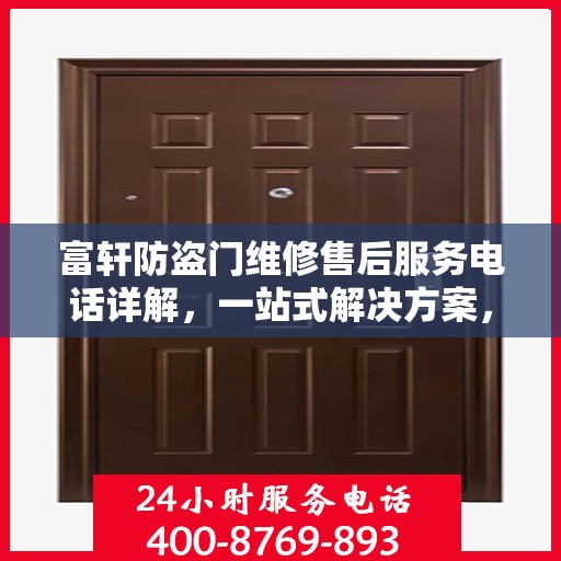 富轩防盗门维修售后服务电话详解，一站式解决方案，让您轻松搞定所有问题！