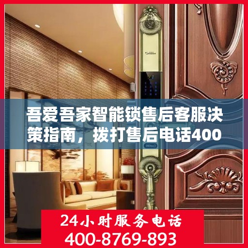 吾爱吾家智能锁售后客服决策指南，拨打售后电话400解决您的锁事问题