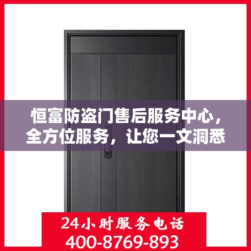 恒富防盗门售后服务中心，全方位服务，让您一文洞悉