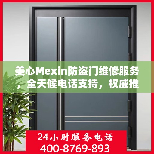 美心Mexin防盗门维修服务，全天候电话支持，权威推荐为您守护家门安全