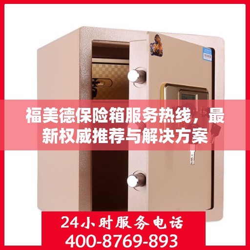 福美德保险箱服务热线，最新权威推荐与解决方案
