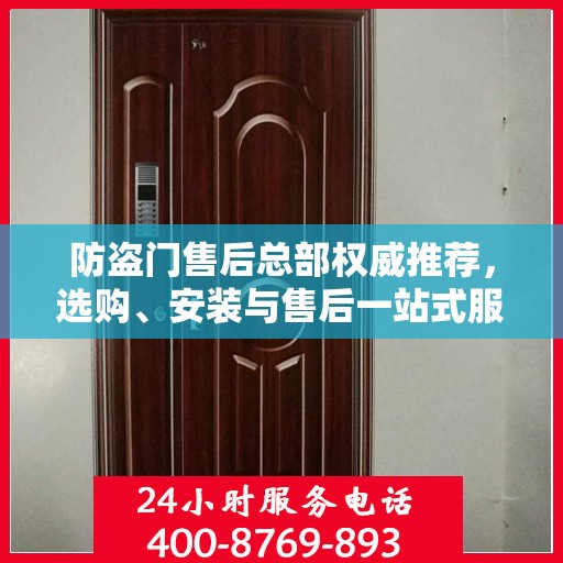 防盗门售后总部权威推荐，选购、安装与售后一站式服务指南