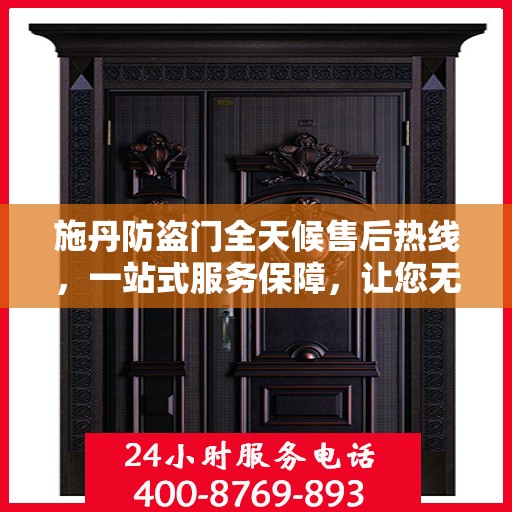 施丹防盗门全天候售后热线，一站式服务保障，让您无忧选择