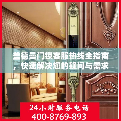 盖德曼门锁客服热线全指南，快速解决您的疑问与需求
