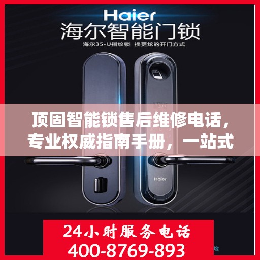 顶固智能锁售后维修电话，专业权威指南手册，一站式解决您的维修需求！