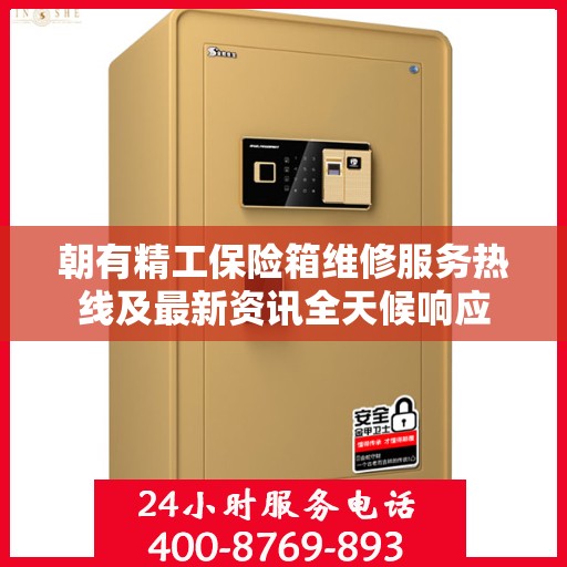 朝有精工保险箱维修服务热线及最新资讯全天候响应