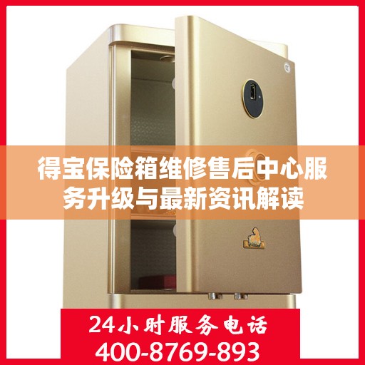 得宝保险箱维修售后中心服务升级与最新资讯解读