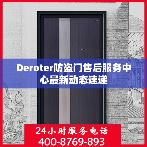Deroter防盗门售后服务中心最新动态速递