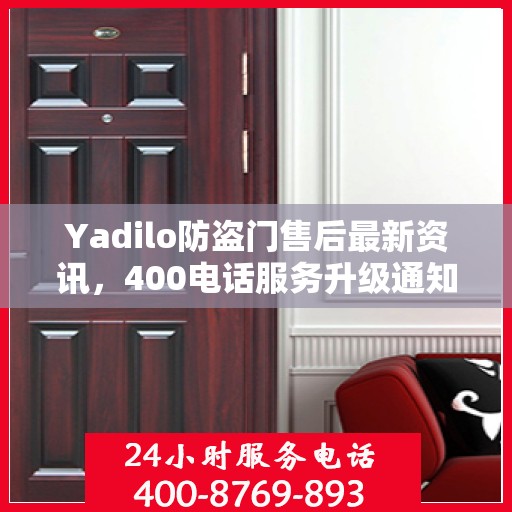Yadilo防盗门售后最新资讯，400电话服务升级通知