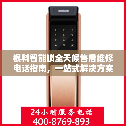 银科智能锁全天候售后维修电话指南，一站式解决方案全攻略