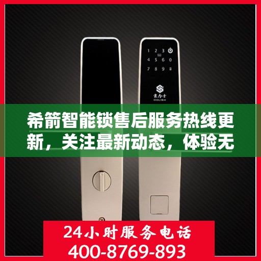 希箭智能锁售后服务热线更新，关注最新动态，体验无忧服务