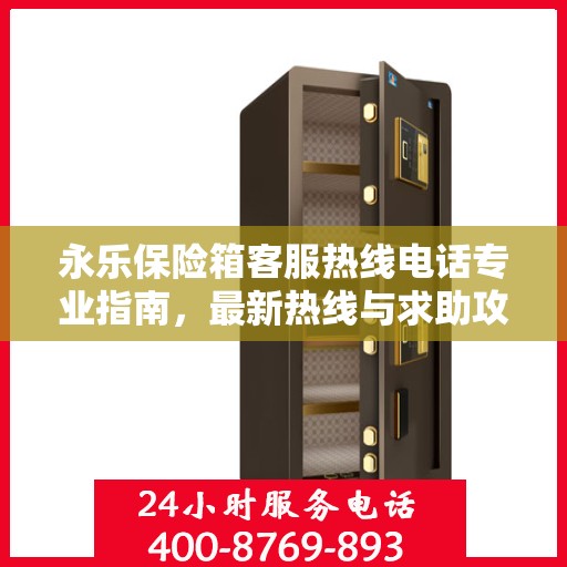 永乐保险箱客服热线电话专业指南，最新热线与求助攻略
