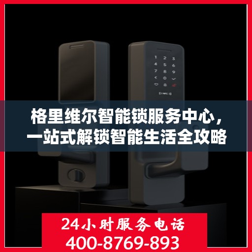 格里维尔智能锁服务中心，一站式解锁智能生活全攻略