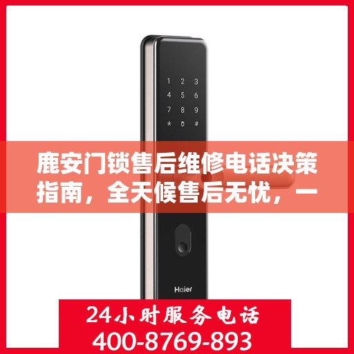 鹿安门锁售后维修电话决策指南，全天候售后无忧，一站式解决您的维修需求