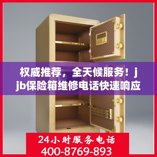 权威推荐，全天候服务！jjb保险箱维修电话快速响应，专业维修保障您的安全需求