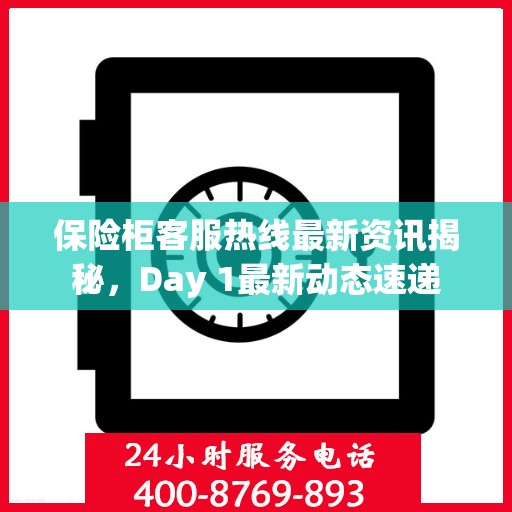 保险柜客服热线最新资讯揭秘，Day 1最新动态速递