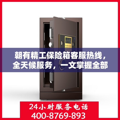 朝有精工保险箱客服热线，全天候服务，一文掌握全部资讯