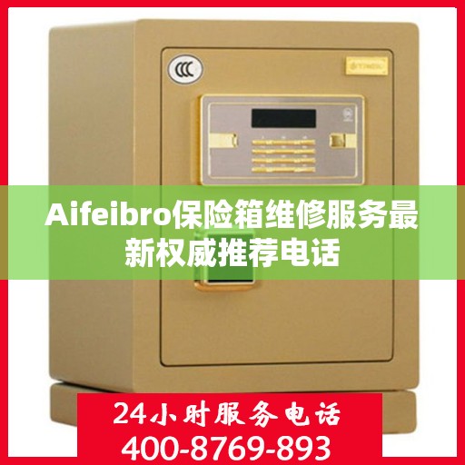 Aifeibro保险箱维修服务最新权威推荐电话