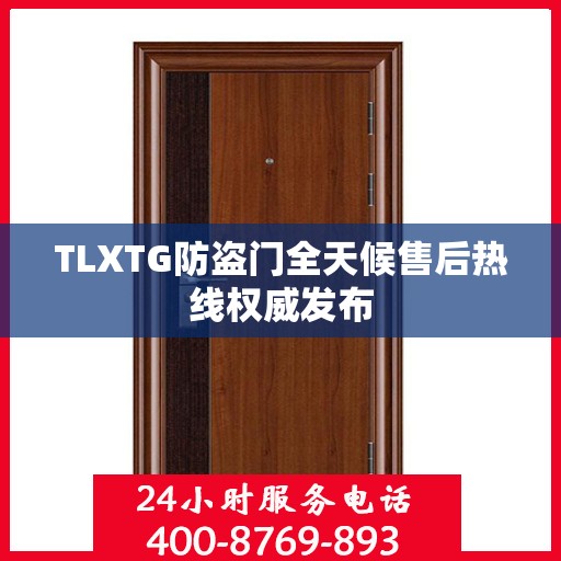 TLXTG防盗门全天候售后热线权威发布
