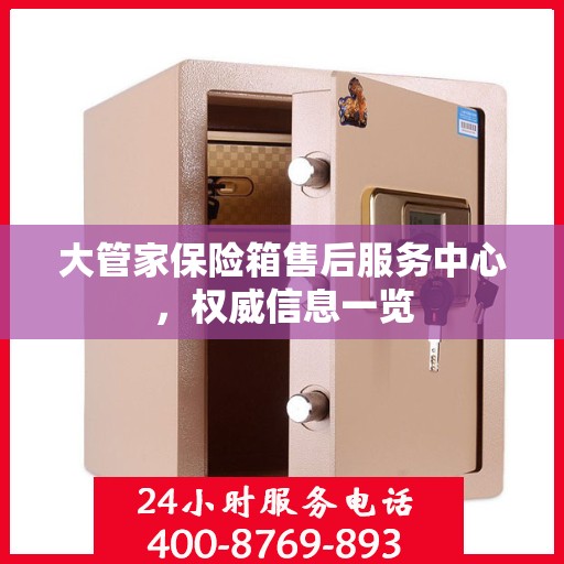 大管家保险箱售后服务中心，权威信息一览