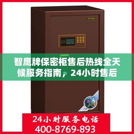 智鹰牌保密柜售后热线全天候服务指南，24小时售后电话一文全解析